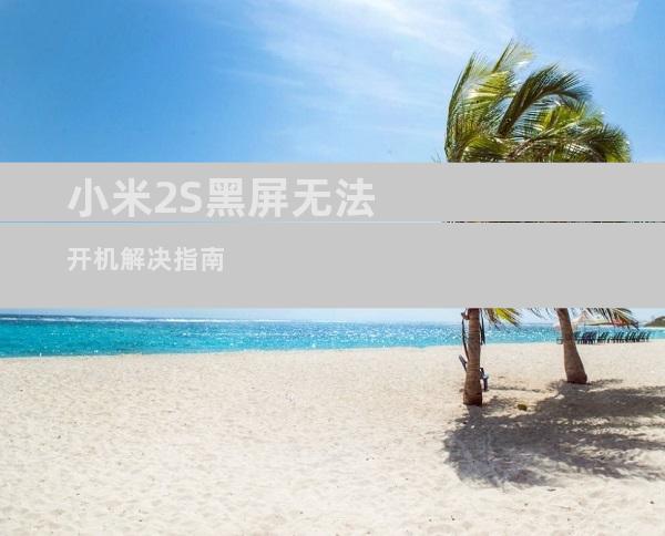 小米2S黑屏无法开机解决指南